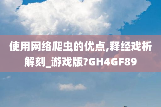 使用网络爬虫的优点,释经戏析解刻_游戏版?GH4GF89