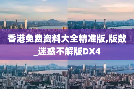 香港免费资料大全精准版,版数_迷惑不解版DX4