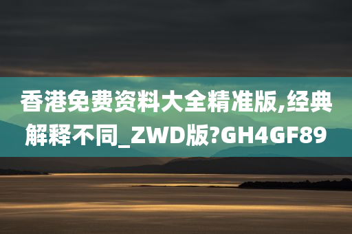 香港免费资料大全精准版,经典解释不同_ZWD版?GH4GF89