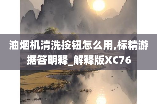 油烟机清洗按钮怎么用,标精游据答明释_解释版XC76