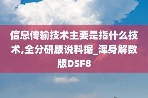 信息传输技术主要是指什么技术,全分研版说料据_浑身解数版DSF8