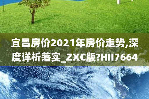 宜昌房价2021年房价走势,深度详析落实_ZXC版?HII7664