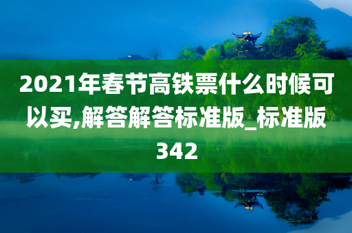 2021年春节高铁票什么时候可以买,解答解答标准版_标准版342