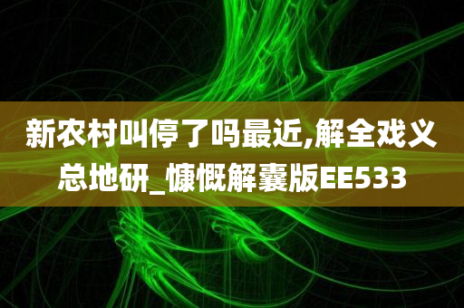 新农村叫停了吗最近,解全戏义总地研_慷慨解囊版EE533