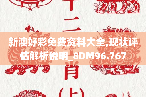 新澳好彩免费资料大全,现状评估解析说明_8DM96.767