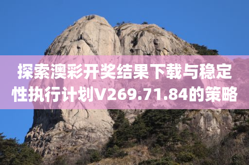 探索澳彩开奖结果下载与稳定性执行计划V269.71.84的策略