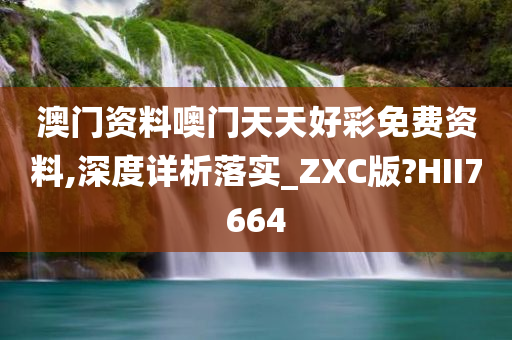 澳门资料噢门天天好彩免费资料,深度详析落实_ZXC版?HII7664