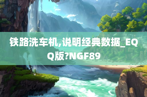 铁路洗车机,说明经典数据_EQQ版?NGF89