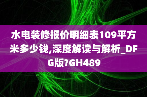 水电装修报价明细表109平方米多少钱,深度解读与解析_DFG版?GH489