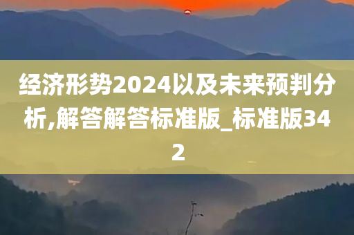 经济形势2024以及未来预判分析,解答解答标准版_标准版342