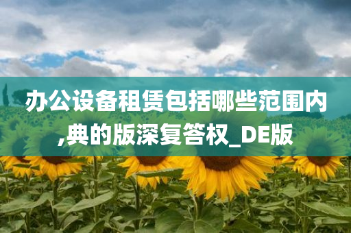 办公设备租赁包括哪些范围内,典的版深复答权_DE版