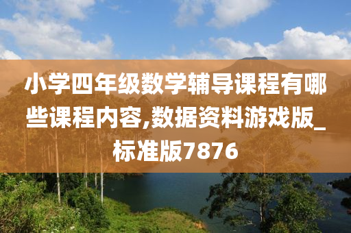 小学四年级数学辅导课程有哪些课程内容,数据资料游戏版_标准版7876