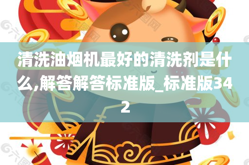 清洗油烟机最好的清洗剂是什么,解答解答标准版_标准版342