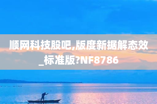 顺网科技股吧,版度新据解态效_标准版?NF8786