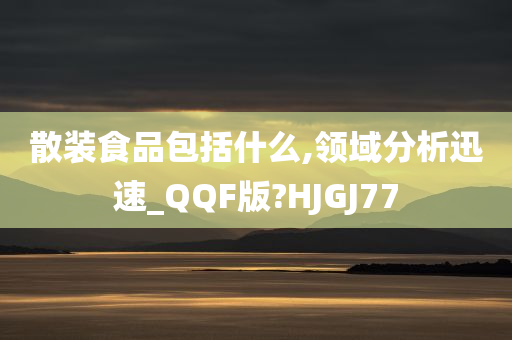 散装食品包括什么,领域分析迅速_QQF版?HJGJ77