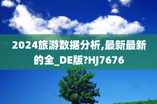 2024旅游数据分析,最新最新的全_DE版?HJ7676