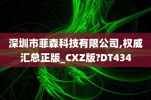 深圳市菲森科技有限公司,权威汇总正版_CXZ版?DT434