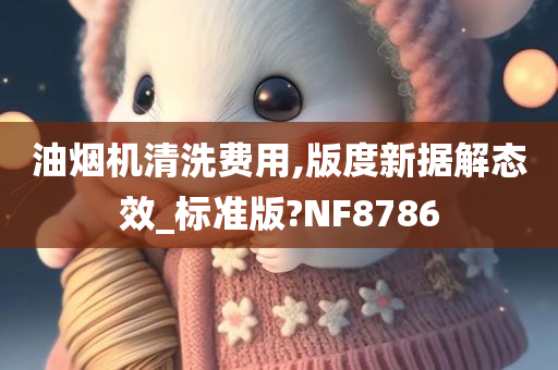 油烟机清洗费用,版度新据解态效_标准版?NF8786