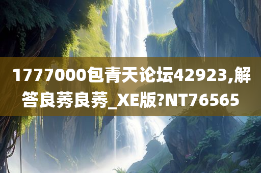 1777000包青天论坛42923,解答良莠良莠_XE版?NT76565