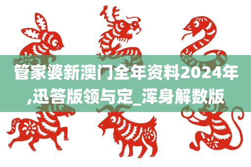 管家婆新澳门全年资料2024年,迅答版领与定_浑身解数版