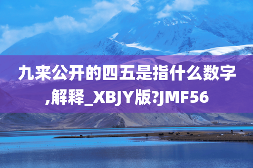 九来公开的四五是指什么数字,解释_XBJY版?JMF56