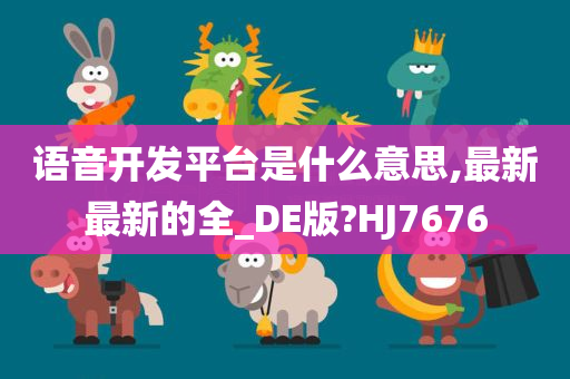 语音开发平台是什么意思,最新最新的全_DE版?HJ7676