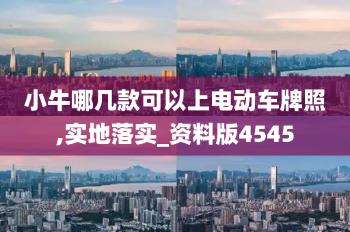 小牛哪几款可以上电动车牌照,实地落实_资料版4545