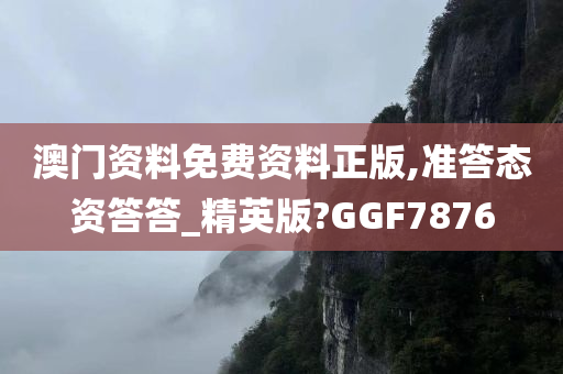 澳门资料免费资料正版,准答态资答答_精英版?GGF7876