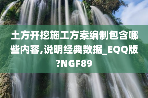 土方开挖施工方案编制包含哪些内容,说明经典数据_EQQ版?NGF89