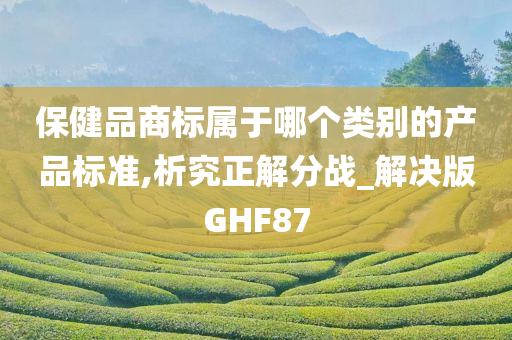 保健品商标属于哪个类别的产品标准,析究正解分战_解决版GHF87