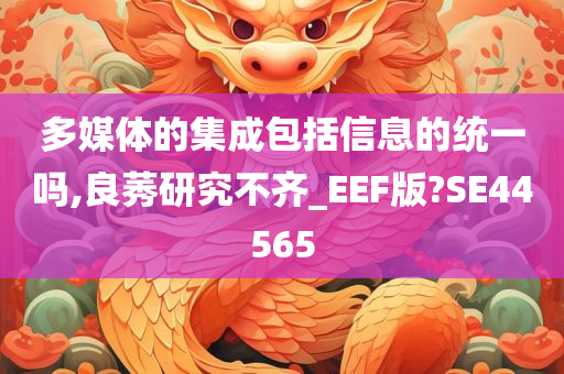 多媒体的集成包括信息的统一吗,良莠研究不齐_EEF版?SE44565