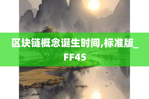 区块链概念诞生时间,标准版_FF45