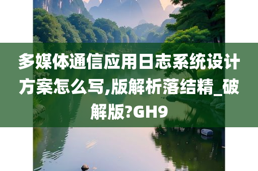 多媒体通信应用日志系统设计方案怎么写,版解析落结精_破解版?GH9