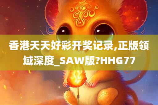 香港天天好彩开奖记录,正版领域深度_SAW版?HHG77