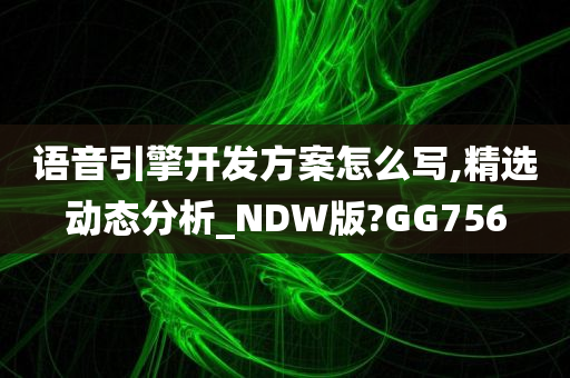 语音引擎开发方案怎么写,精选动态分析_NDW版?GG756