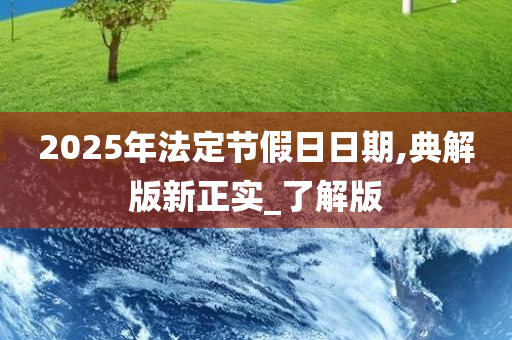 2025年法定节假日日期,典解版新正实_了解版