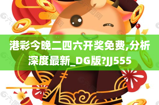 港彩今晚二四六开奖免费,分析深度最新_DG版?JJ555