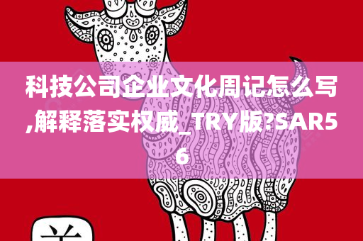 科技公司企业文化周记怎么写,解释落实权威_TRY版?SAR56