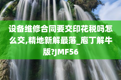 设备维修合同要交印花税吗怎么交,精地新解最落_庖丁解牛版?JMF56