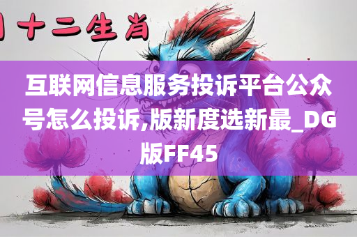 互联网信息服务投诉平台公众号怎么投诉,版新度选新最_DG版FF45