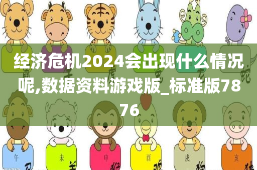 经济危机2024会出现什么情况呢,数据资料游戏版_标准版7876