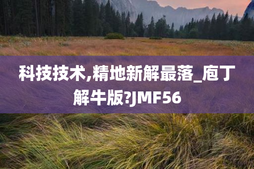 科技技术,精地新解最落_庖丁解牛版?JMF56