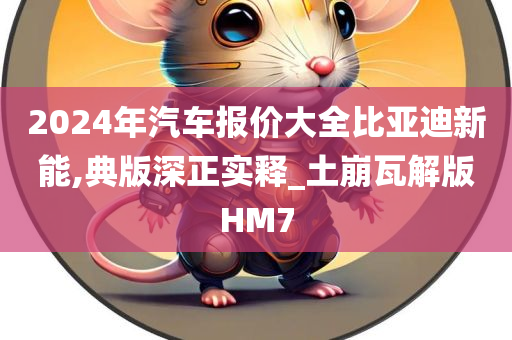 2024年汽车报价大全比亚迪新能,典版深正实释_土崩瓦解版HM7