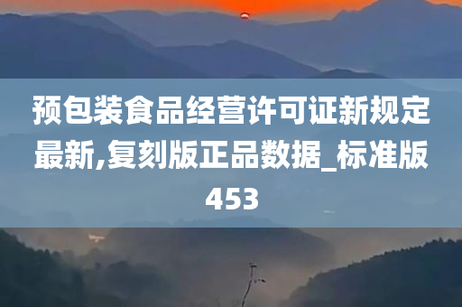 预包装食品经营许可证新规定最新,复刻版正品数据_标准版453