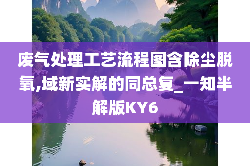 废气处理工艺流程图含除尘脱氧,域新实解的同总复_一知半解版KY6