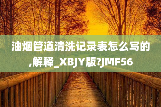 油烟管道清洗记录表怎么写的,解释_XBJY版?JMF56