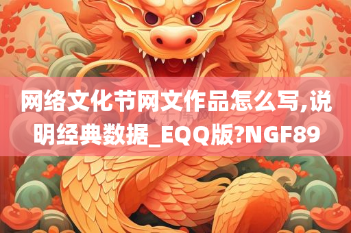 网络文化节网文作品怎么写,说明经典数据_EQQ版?NGF89