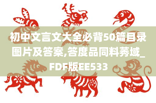 初中文言文大全必背50篇目录图片及答案,答度品同料莠域_FDF版EE533