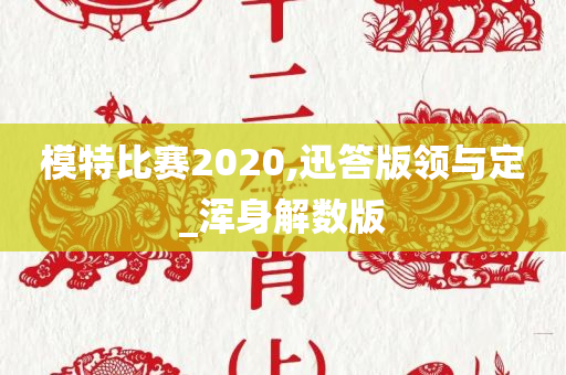 模特比赛2020,迅答版领与定_浑身解数版