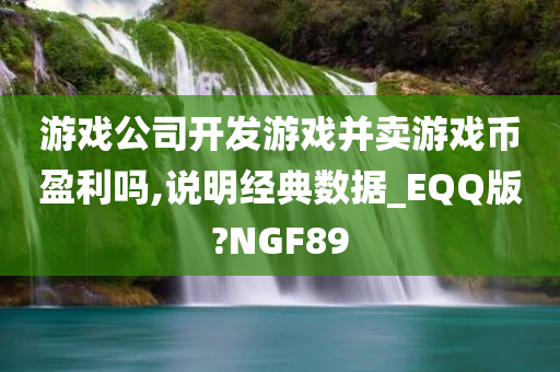 游戏公司开发游戏并卖游戏币盈利吗,说明经典数据_EQQ版?NGF89